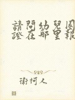 请问幼儿园保育证在哪里报名