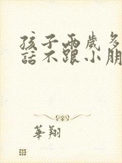 孩子两岁多不说话不跟小朋友玩