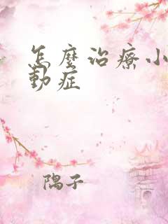 怎么治疗小儿好动症