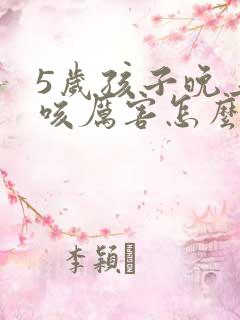 5岁孩子晚上干咳厉害怎么办