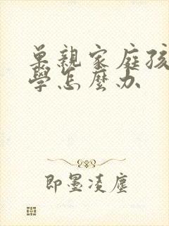 单亲家庭孩子厌学怎么办