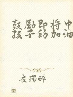 鼓励即将中考的孩子的加油的话语