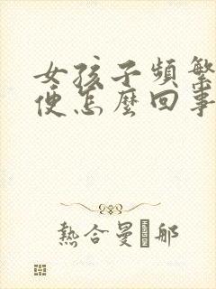 女孩子频繁上小便怎么回事