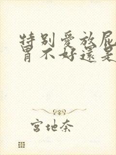 特别爱放屁是肠胃不好还是肝不好