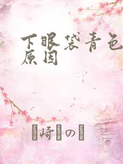 下眼袋青色什么原因