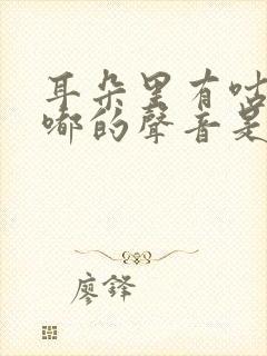 耳朵里有咕嘟咕嘟的声音是怎么回事