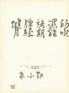 健脾祛湿的中药月经期能吃吗