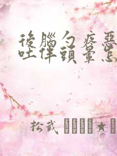 后脑勺疼恶心想吐伴头晕怎么回事