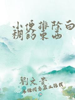 小便排除白色粘稠的东西