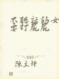 不听话的女人就要打屁屁