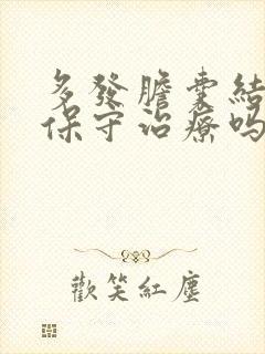 多发胆囊结石能保守治疗吗