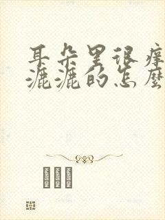 耳朵里很痒还湿漉漉的怎么办