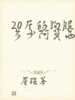 20斤的狗服用多少阿莫西林