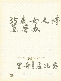 35岁女人停经怎么办