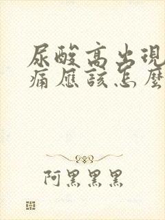 尿酸高出现关节痛应该怎么办