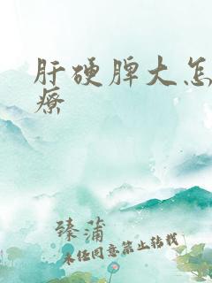 肝硬脾大怎么治疗