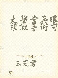 大学当兵眼睛近视做手术可以吗