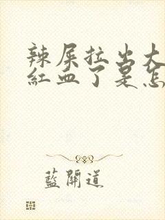 辣屎拉出大量鲜红血了是怎么回事