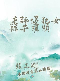 老师侵犯女生脱裤子视频