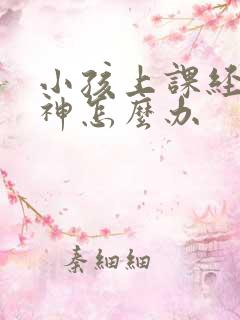 小孩上课经常走神怎么办