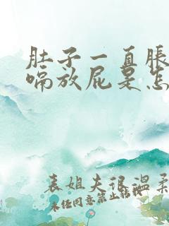 肚子一直胀气打嗝放屁是怎么回事