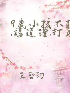 9岁小孩不听话,讲道理,打骂都没用怎么办