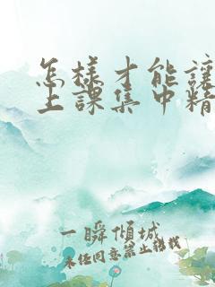 怎样才能让孩子上课集中精力