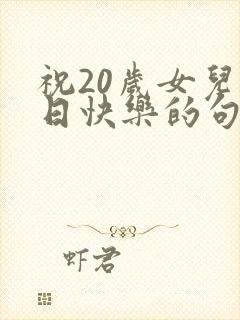 祝20岁女儿生日快乐的句子暖心