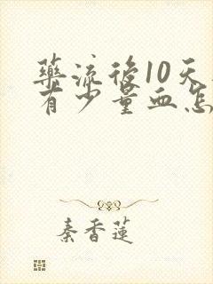 药流后10天还有少量血怎么回事