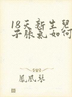 18天新生儿肚子胀气如何快速消除