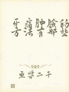 牙痛肿脸的消肿方法有哪些