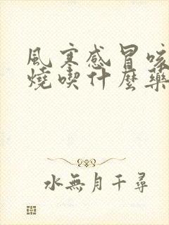 风寒感冒咳嗽发烧吃什么药好