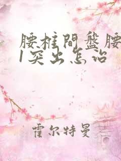 腰椎间盘腰5骶1突出怎治