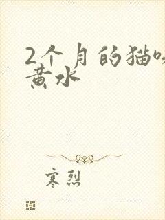 2个月的猫咪吐黄水