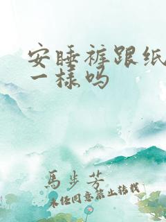 安睡裤跟纸尿裤一样吗