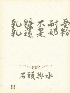 乳糖不耐受吃母乳还是奶粉好