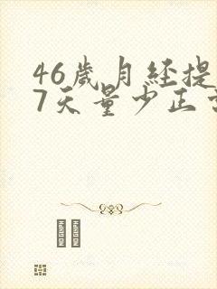 46岁月经提前7天量少正常吗