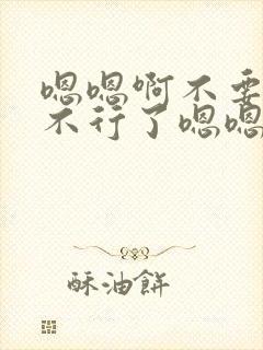 嗯嗯啊不要啊嗯不行了嗯嗯好大太大了啊啊h