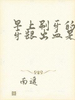 早上刷牙的时候牙龈出血是怎么回事啊