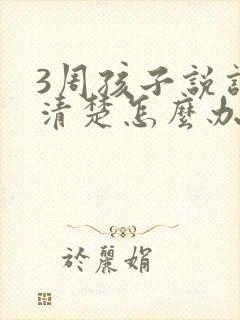 3周孩子说话不清楚怎么办