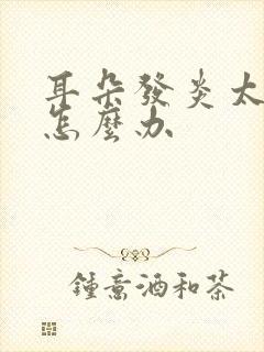 耳朵发炎太疼了怎么办