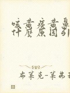 咳黄痰黄鼻涕是什么原因引起的