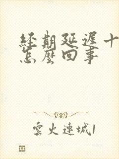 经期延迟十几天怎么回事