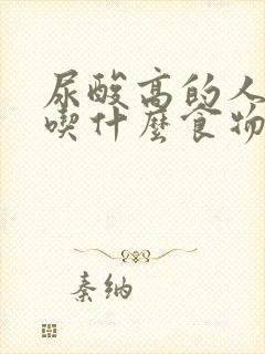 尿酸高的人应该吃什么食物好