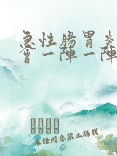 急性肠胃炎肚子会一阵一阵的痛