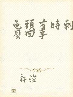 龟头有时刺痛怎么回事