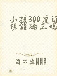 小孩300度近视能矫正吗