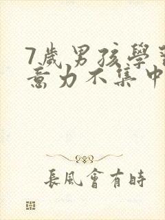 7岁男孩学习注意力不集中怎么办