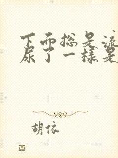 下面总是流水像尿了一样是怎么回事