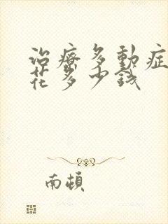 治疗多动症大概花多少钱